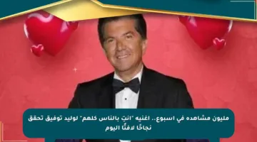 مليون مشاهدة في أسبوع.. أغنية “أنتِ بالناس كلهم” لوليد توفيق تحقق نجاحًا لافتًا اليوم